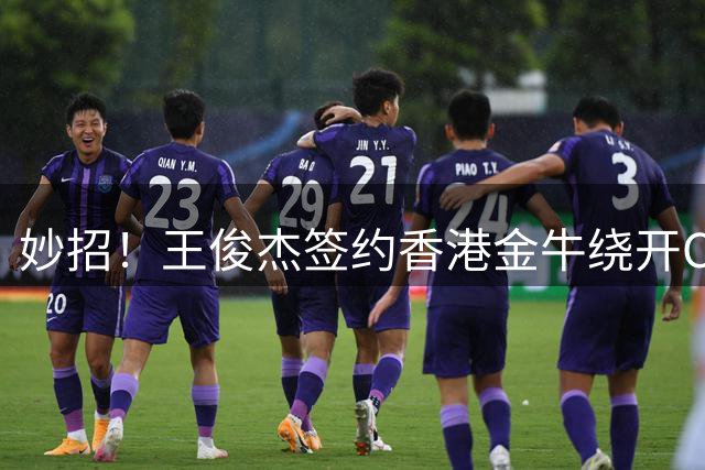 妙招！王俊杰签约香港金牛绕开CBA选秀，保留NBA梦想+收入暴涨
